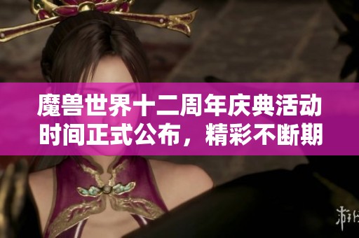 魔兽世界十二周年庆典活动时间正式公布，精彩不断期待开启