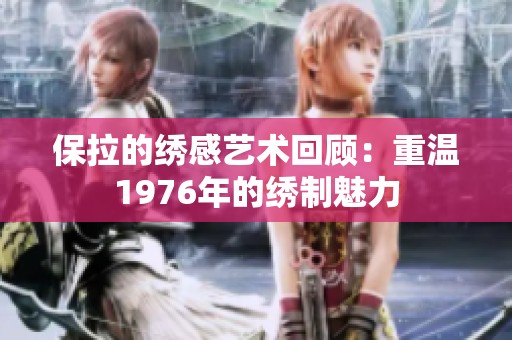 保拉的绣感艺术回顾：重温1976年的绣制魅力