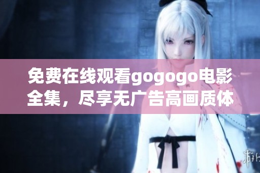 免费在线观看gogogo电影全集，尽享无广告高画质体验