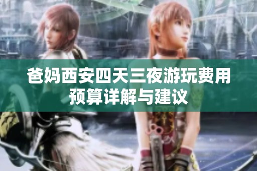 爸妈西安四天三夜游玩费用预算详解与建议