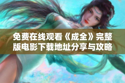 免费在线观看《成全》完整版电影下载地址分享与攻略