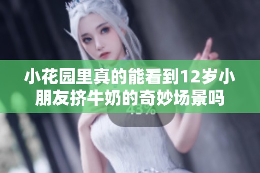 小花园里真的能看到12岁小朋友挤牛奶的奇妙场景吗