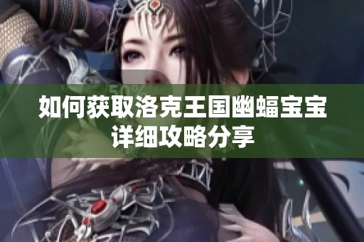 如何获取洛克王国幽蝠宝宝详细攻略分享