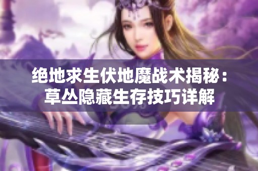 绝地求生伏地魔战术揭秘：草丛隐藏生存技巧详解