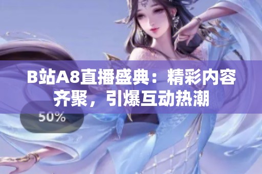 B站A8直播盛典：精彩内容齐聚，引爆互动热潮