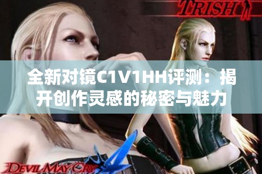 全新对镜C1V1HH评测：揭开创作灵感的秘密与魅力