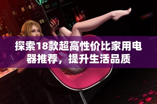 探索18款超高性价比家用电器推荐，提升生活品质