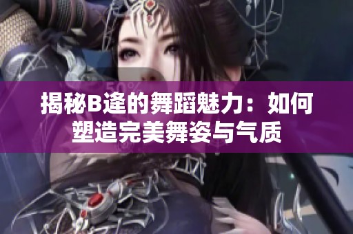 揭秘B逄的舞蹈魅力：如何塑造完美舞姿与气质