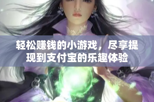 轻松赚钱的小游戏，尽享提现到支付宝的乐趣体验