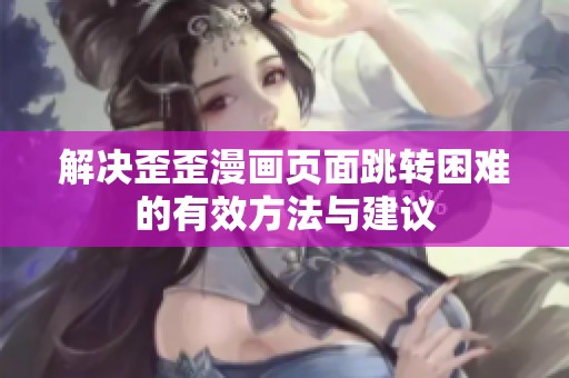 解决歪歪漫画页面跳转困难的有效方法与建议