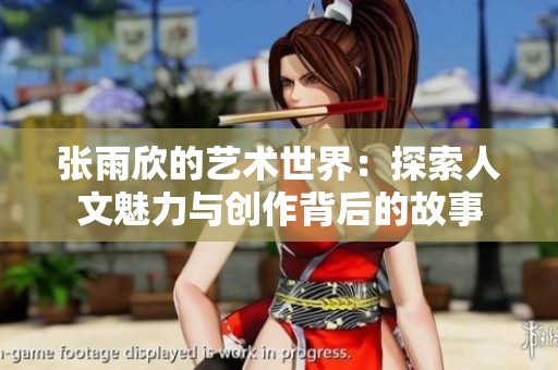 张雨欣的艺术世界：探索人文魅力与创作背后的故事