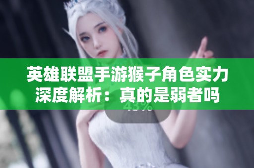 英雄联盟手游猴子角色实力深度解析：真的是弱者吗