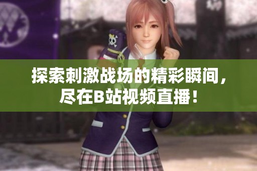 探索刺激战场的精彩瞬间，尽在B站视频直播！