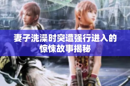 妻子洗澡时突遭强行进入的惊悚故事揭秘