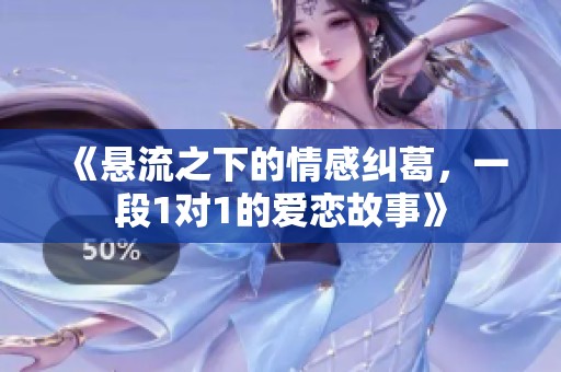 《悬流之下的情感纠葛，一段1对1的爱恋故事》