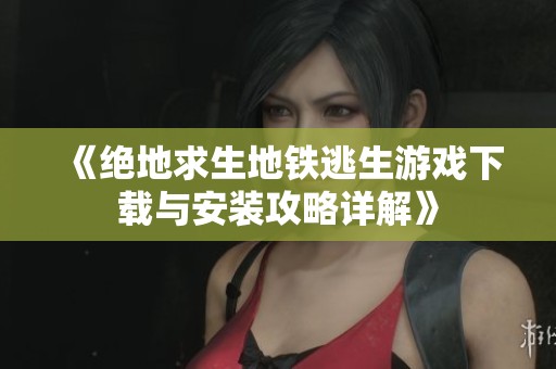 《绝地求生地铁逃生游戏下载与安装攻略详解》