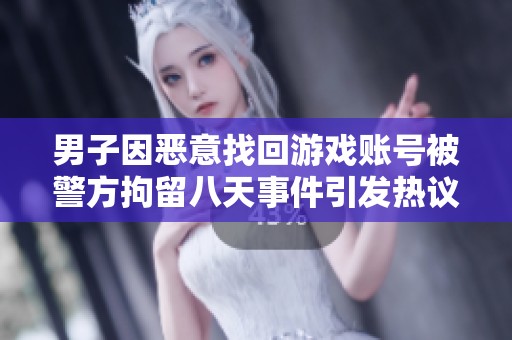 男子因恶意找回游戏账号被警方拘留八天事件引发热议