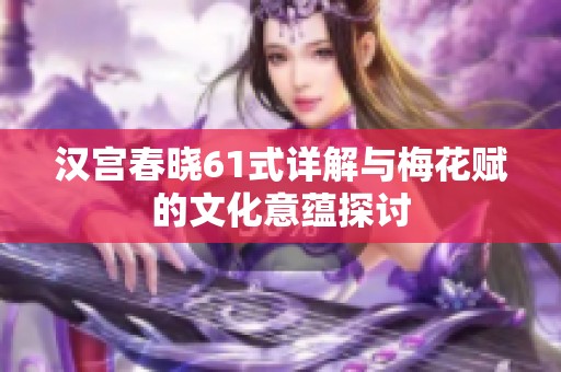 汉宫春晓61式详解与梅花赋的文化意蕴探讨