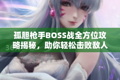 孤胆枪手BOSS战全方位攻略揭秘，助你轻松击败敌人