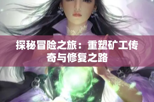 探秘冒险之旅：重塑矿工传奇与修复之路