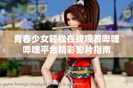 青春少女轻松在线观看哔哩哔哩平台精彩影片指南