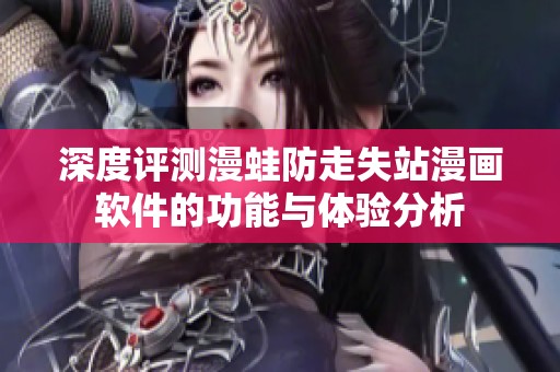 深度评测漫蛙防走失站漫画软件的功能与体验分析