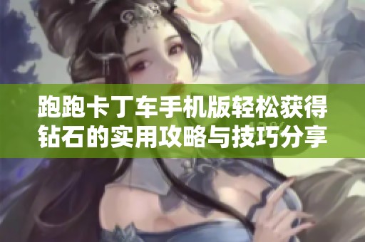跑跑卡丁车手机版轻松获得钻石的实用攻略与技巧分享