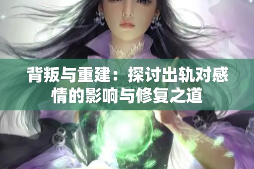 背叛与重建：探讨出轨对感情的影响与修复之道