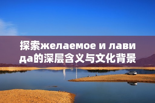 探索желаемое и лавида的深层含义与文化背景