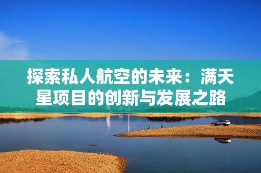探索私人航空的未来：满天星项目的创新与发展之路