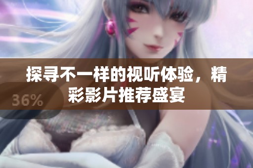 探寻不一样的视听体验，精彩影片推荐盛宴