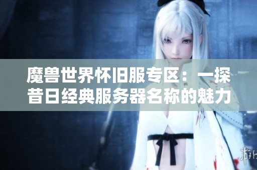 魔兽世界怀旧服专区：一探昔日经典服务器名称的魅力与回忆