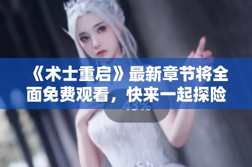 《术士重启》最新章节将全面免费观看，快来一起探险吧！