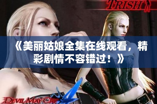 《美丽姑娘全集在线观看，精彩剧情不容错过！》