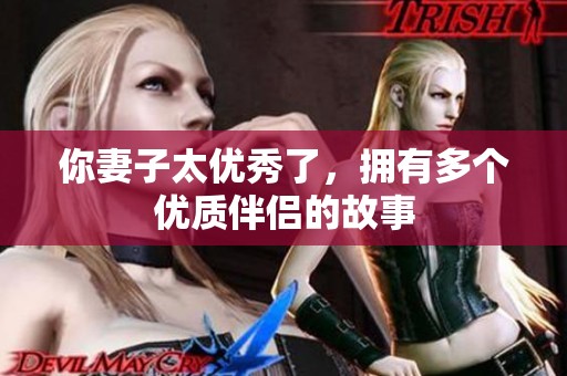 你妻子太优秀了，拥有多个优质伴侣的故事