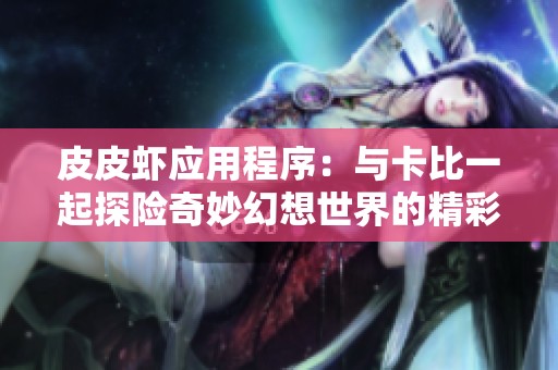 皮皮虾应用程序：与卡比一起探险奇妙幻想世界的精彩旅程