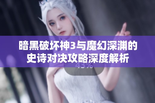 暗黑破坏神3与魔幻深渊的史诗对决攻略深度解析