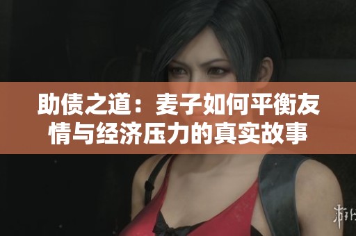 助债之道：麦子如何平衡友情与经济压力的真实故事
