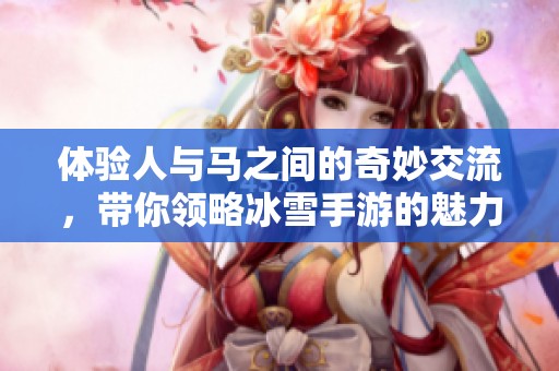 体验人与马之间的奇妙交流，带你领略冰雪手游的魅力