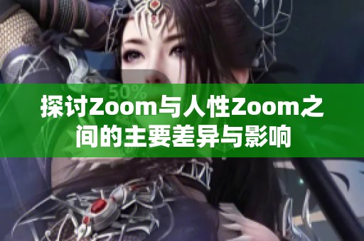 探讨Zoom与人性Zoom之间的主要差异与影响