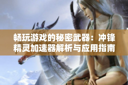 畅玩游戏的秘密武器：冲锋精灵加速器解析与应用指南