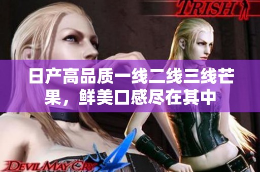 日产高品质一线二线三线芒果，鲜美口感尽在其中