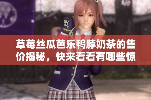 草莓丝瓜芭乐鸭脖奶茶的售价揭秘，快来看看有哪些惊喜吧
