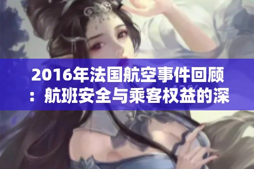 2016年法国航空事件回顾：航班安全与乘客权益的深思考