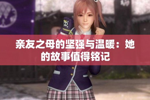 亲友之母的坚强与温暖：她的故事值得铭记
