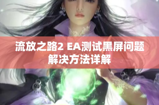 流放之路2 EA测试黑屏问题解决方法详解