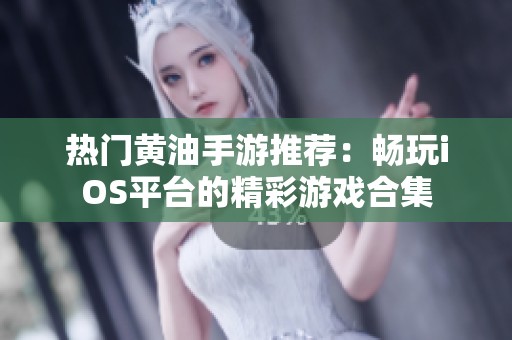 热门黄油手游推荐：畅玩iOS平台的精彩游戏合集