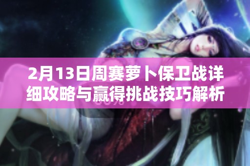 2月13日周赛萝卜保卫战详细攻略与赢得挑战技巧解析