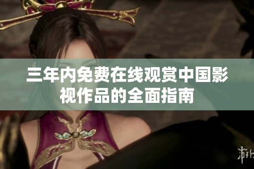 三年内免费在线观赏中国影视作品的全面指南