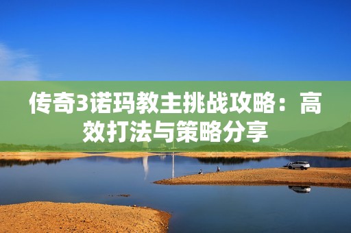 传奇3诺玛教主挑战攻略：高效打法与策略分享